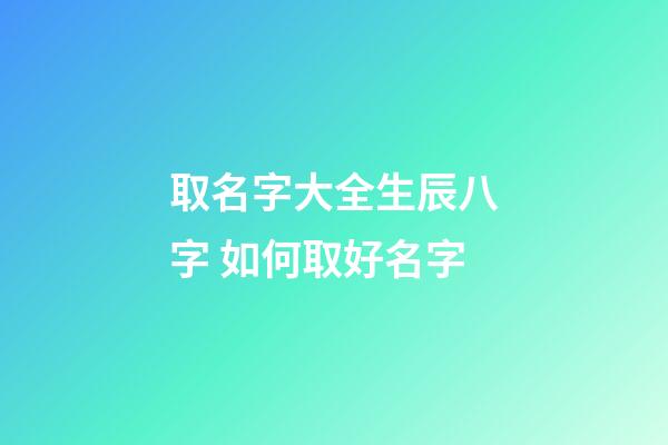 取名字大全生辰八字 如何取好名字